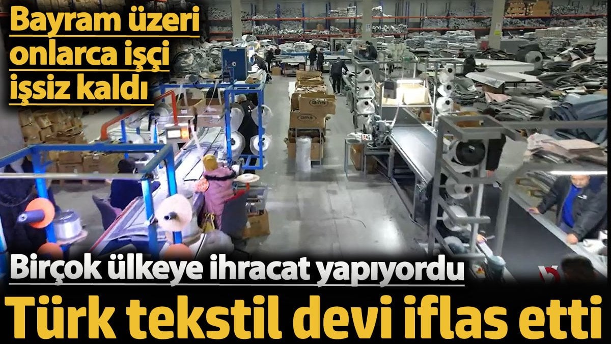 Türk tekstil devi iflas etti. Birçok ülkeye ihracat yapıyordu. Bayram üzeri onlarca işçi işsiz kaldı
